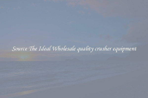 Source The Ideal Wholesale quality crusher equipment