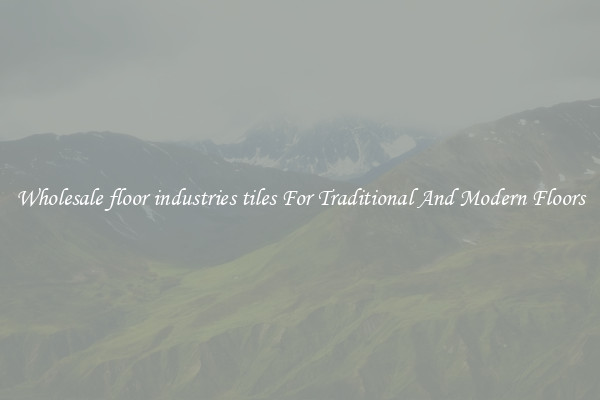 Wholesale floor industries tiles For Traditional And Modern Floors