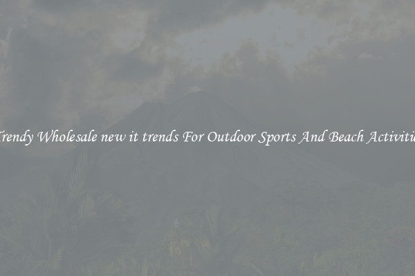 Trendy Wholesale new it trends For Outdoor Sports And Beach Activities
