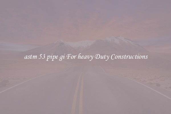 astm 53 pipe gi For heavy Duty Constructions