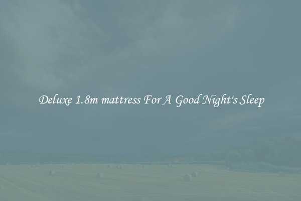 Deluxe 1.8m mattress For A Good Night's Sleep