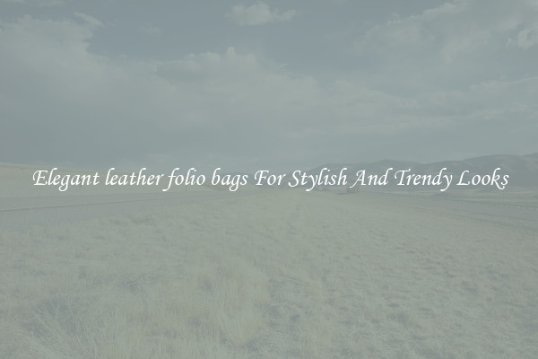 Elegant leather folio bags For Stylish And Trendy Looks
