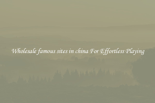 Wholesale famous sites in china For Effortless Playing