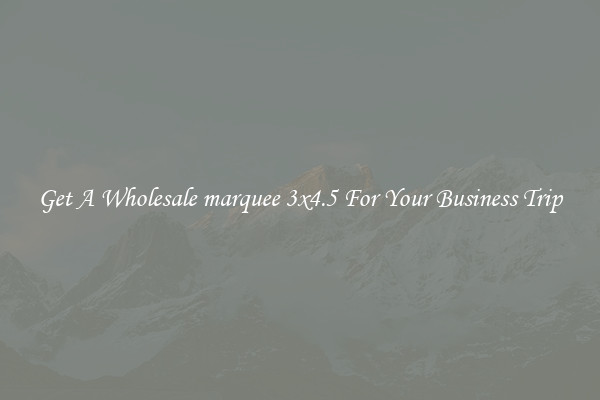 Get A Wholesale marquee 3x4.5 For Your Business Trip