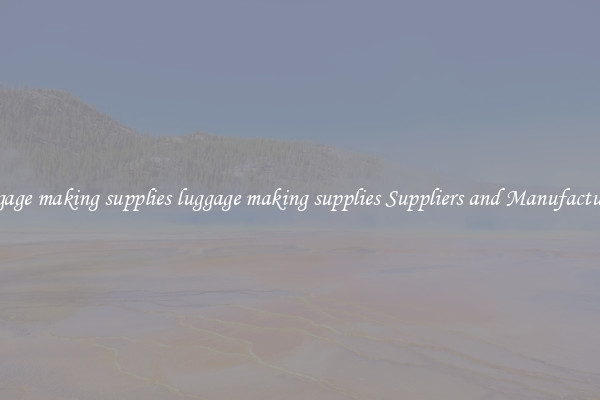 luggage making supplies luggage making supplies Suppliers and Manufacturers