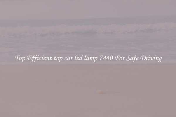 Top Efficient top car led lamp 7440 For Safe Driving