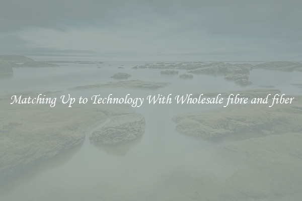 Matching Up to Technology With Wholesale fibre and fiber