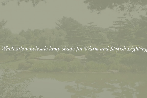 Wholesale wholesale lamp shade for Warm and Stylish Lighting