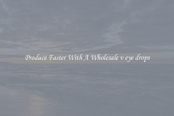 Produce Faster With A Wholesale v eye drops