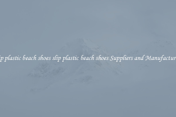 slip plastic beach shoes slip plastic beach shoes Suppliers and Manufacturers