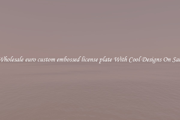 Wholesale euro custom embossed license plate With Cool Designs On Sale