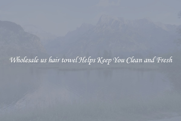 Wholesale us hair towel Helps Keep You Clean and Fresh