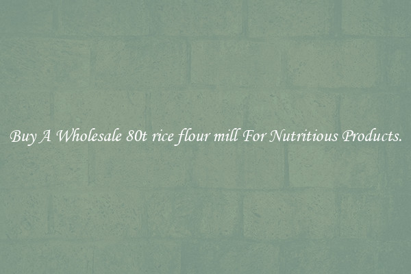 Buy A Wholesale 80t rice flour mill For Nutritious Products.