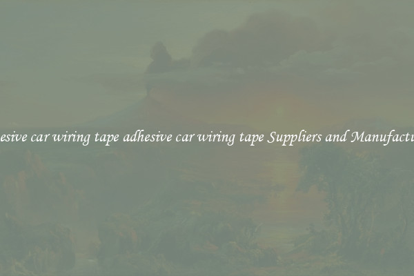 adhesive car wiring tape adhesive car wiring tape Suppliers and Manufacturers