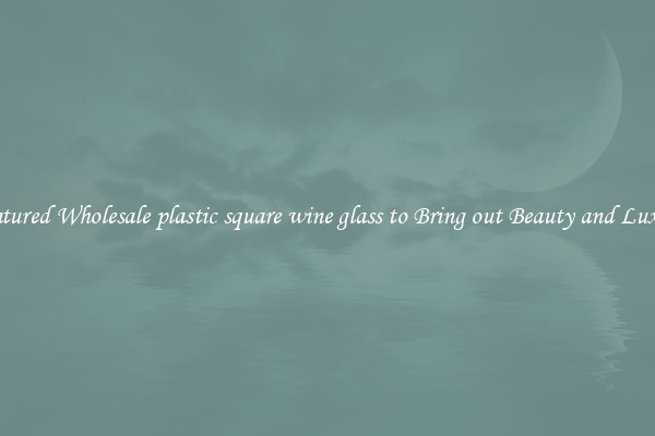 Featured Wholesale plastic square wine glass to Bring out Beauty and Luxury