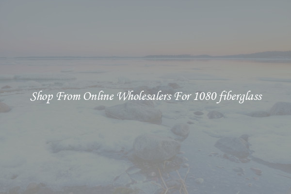 Shop From Online Wholesalers For 1080 fiberglass