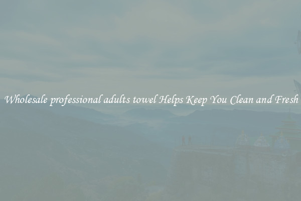 Wholesale professional adults towel Helps Keep You Clean and Fresh