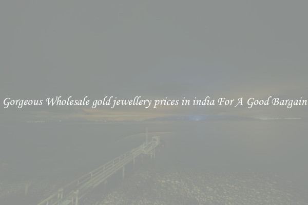 Gorgeous Wholesale gold jewellery prices in india For A Good Bargain