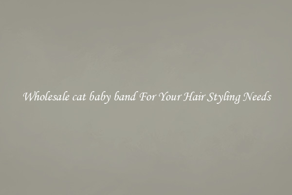 Wholesale cat baby band For Your Hair Styling Needs