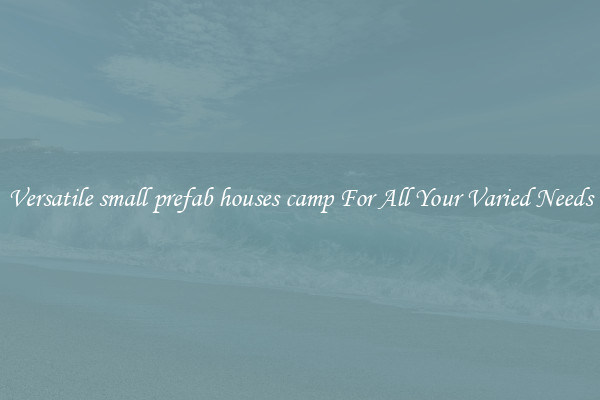 Versatile small prefab houses camp For All Your Varied Needs