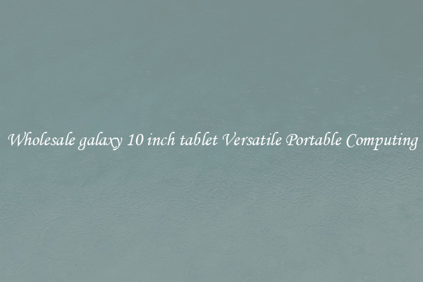 Wholesale galaxy 10 inch tablet Versatile Portable Computing
