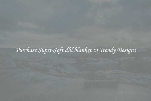 Purchase Super-Soft dhl blanket in Trendy Designs