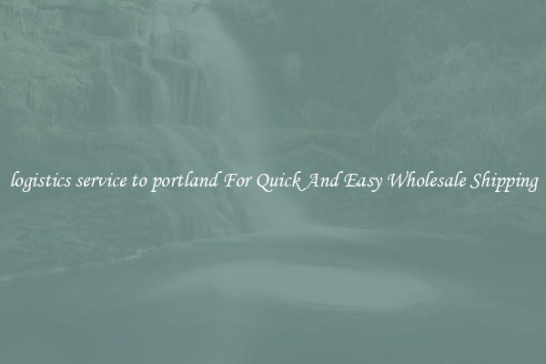 logistics service to portland For Quick And Easy Wholesale Shipping