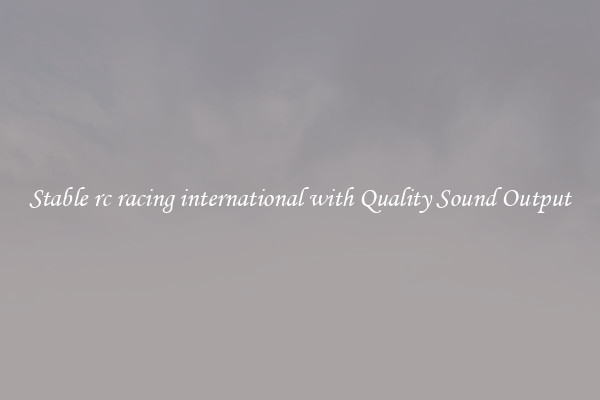 Stable rc racing international with Quality Sound Output