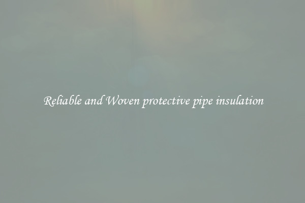 Reliable and Woven protective pipe insulation