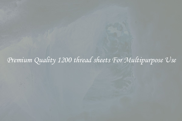 Premium Quality 1200 thread sheets For Multipurpose Use
